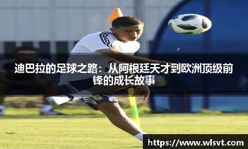 迪巴拉的足球之路：从阿根廷天才到欧洲顶级前锋的成长故事