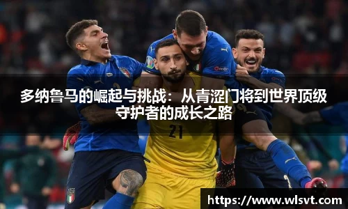 多纳鲁马的崛起与挑战：从青涩门将到世界顶级守护者的成长之路