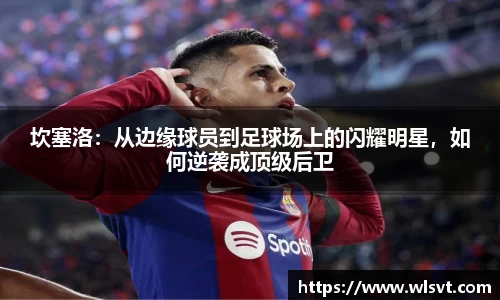 坎塞洛：从边缘球员到足球场上的闪耀明星，如何逆袭成顶级后卫