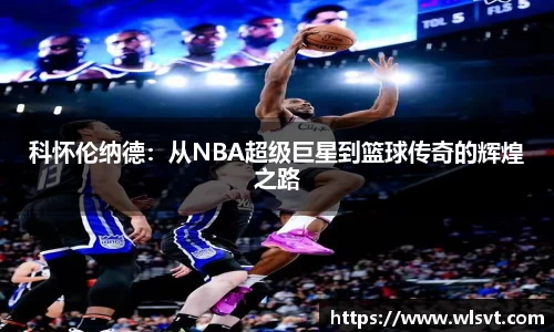 科怀伦纳德：从NBA超级巨星到篮球传奇的辉煌之路